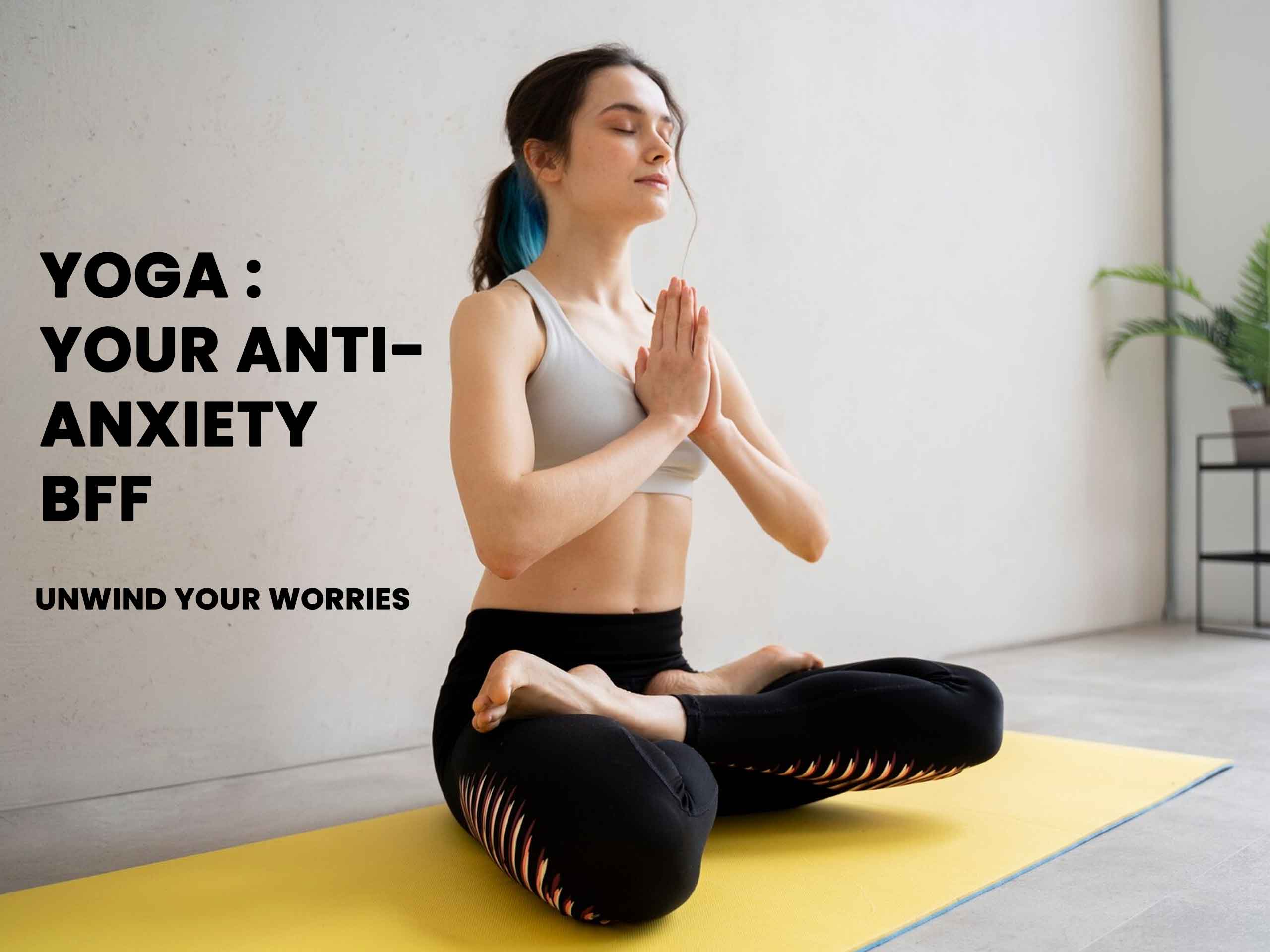 Unwind Your Worries: How Yoga Can Be Your Anti-Anxiety BFF